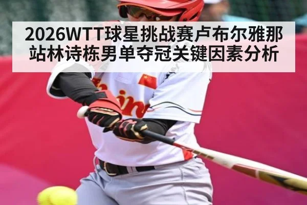 2026WTT球星挑战赛卢布尔雅那站林诗栋男单夺冠关键因素分析（leisu）