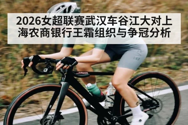 2026女超联赛武汉车谷江大对上海农商银行王霜组织与争冠分析