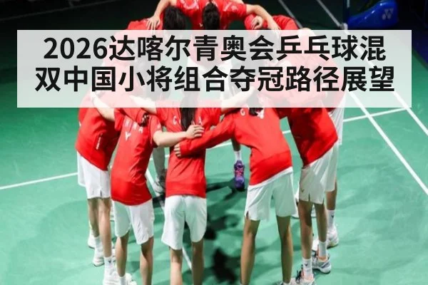 2026达喀尔青奥会乒乓球混双中国小将组合夺冠路径展望（leisu）