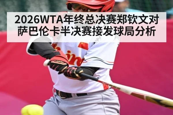 2026WTA年终总决赛郑钦文对萨巴伦卡半决赛接发球局分析 - leisu